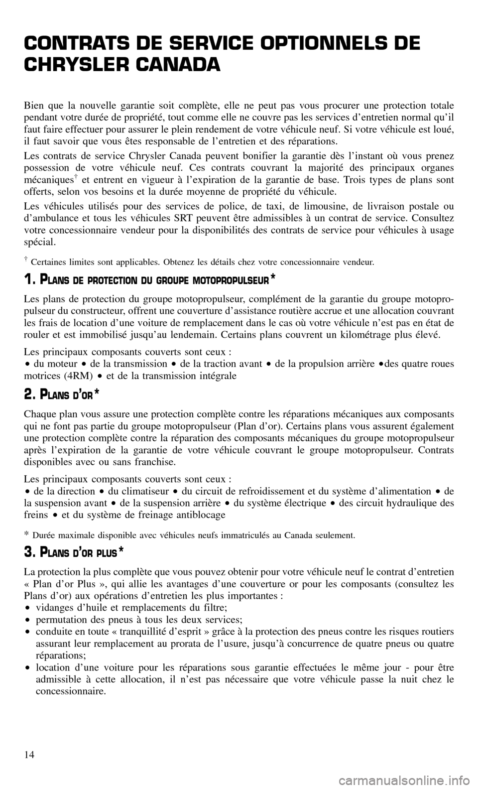 CHRYSLER 300 2016 2.G Warranty Booklet CONTRATS DE SERVICE OPTIONNELS DE
CHRYSLER CANADA
Bien que la nouvelle garantie soit complète, elle ne peut pas vous procurer une protection totale
pendant votre durée de propriété, tout comme ell