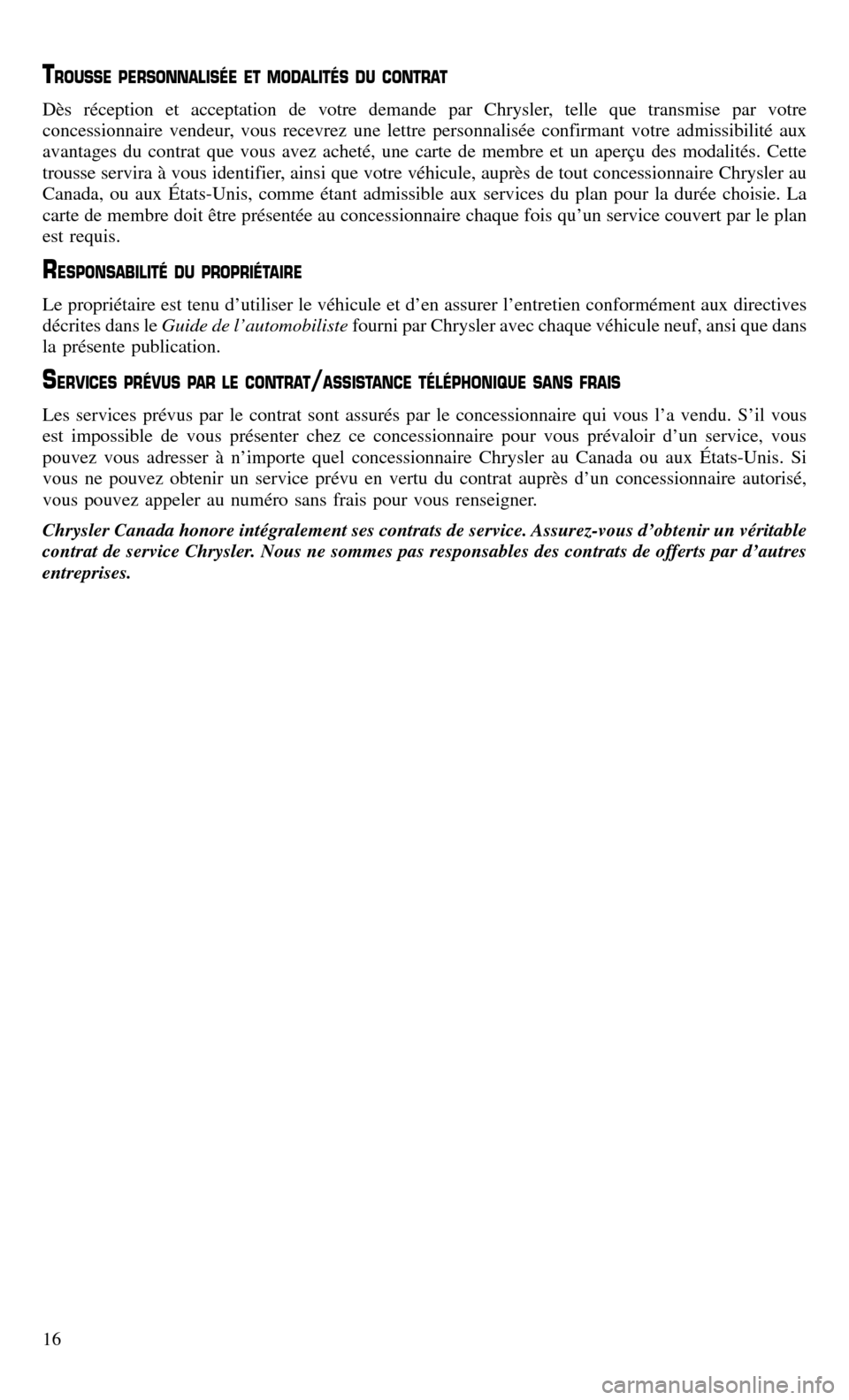 CHRYSLER 300 2016 2.G Warranty Booklet TROUSSE PERSONNALISÉE ET MODALITÉS DU CONTRAT
Dès réception et acceptation de votre demande par Chrysler, telle que transmise par votre
concessionnaire vendeur, vous recevrez une lettre personnali