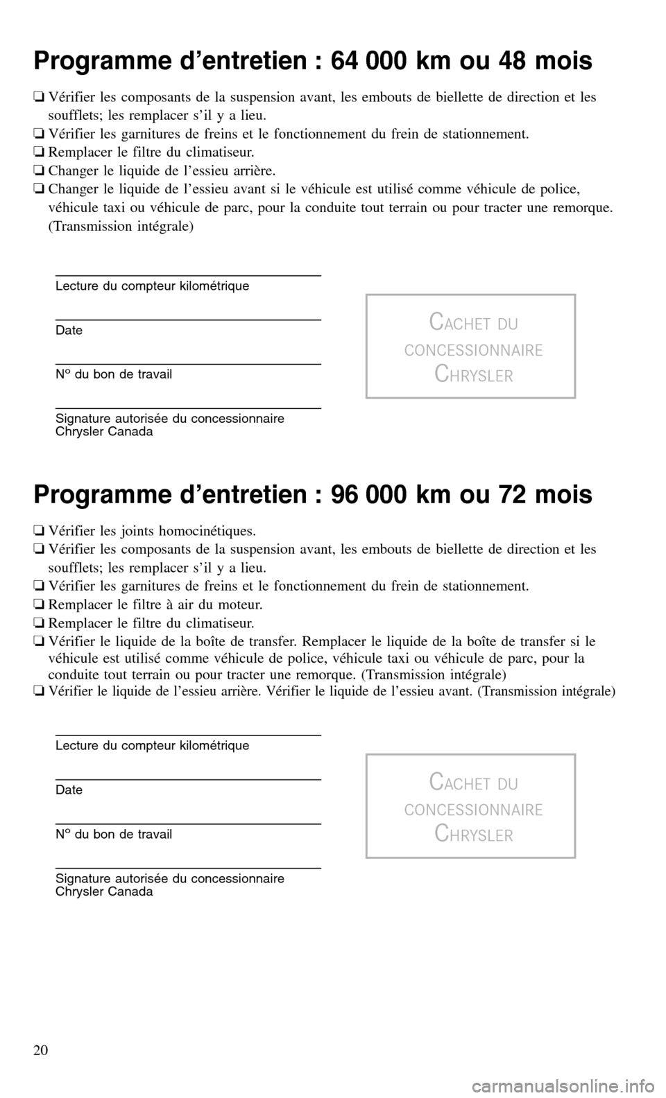 CHRYSLER 300 2016 2.G Warranty Booklet Programme d’entretien : 64 000 km ou 48 mois
❏Vérifier les composants de la suspension avant, les embouts de biellette de direction et les
soufflets; les remplacer s’il y a lieu.
❏Vérifier l