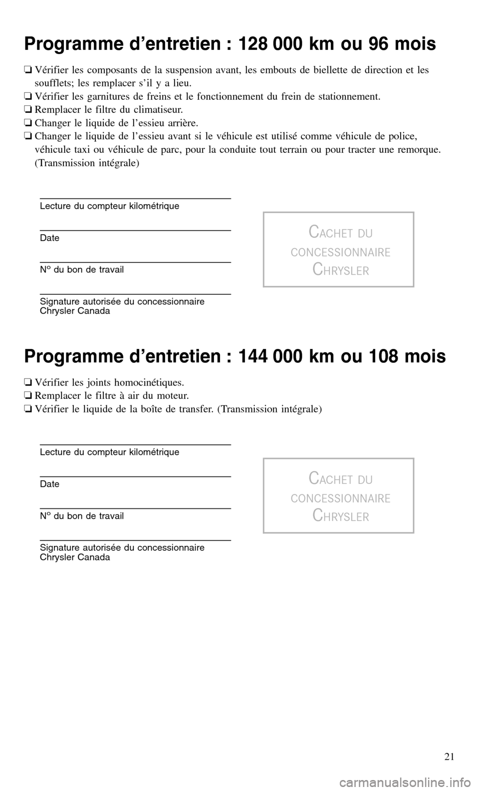 CHRYSLER 300 2016 2.G Warranty Booklet Programme d’entretien : 128 000 km ou 96 mois
❏Vérifier les composants de la suspension avant, les embouts de biellette de direction et les
soufflets; les remplacer s’il y a lieu.
❏Vérifier 
