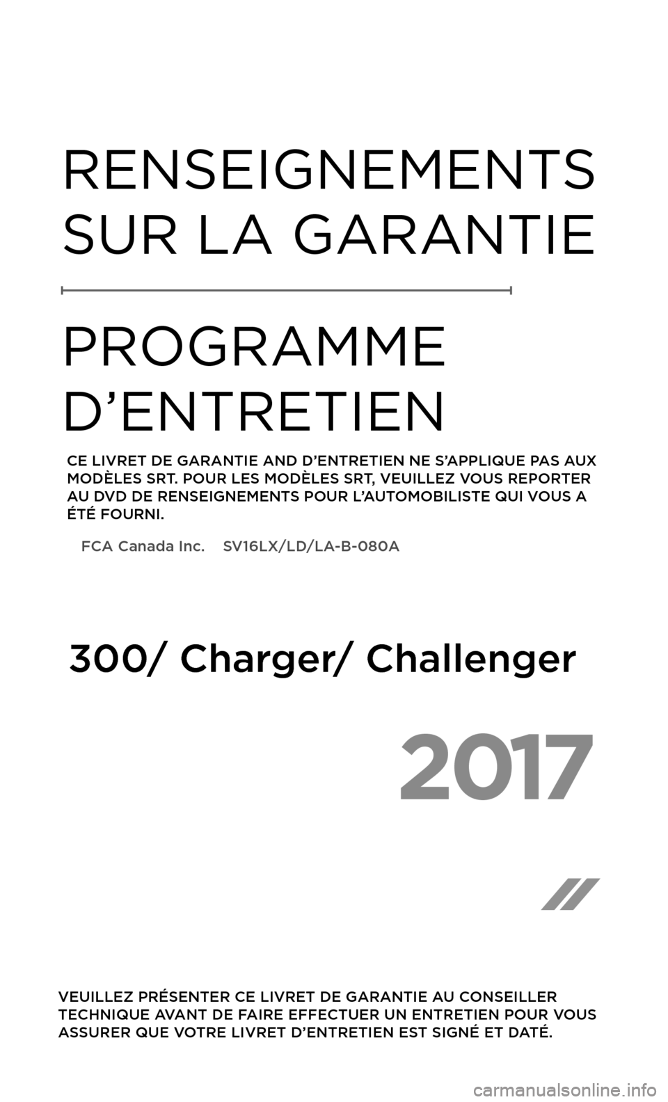 CHRYSLER 300 2017 2.G Warranty Booklet 2017
VEUILLEZ PRÉSENTER CE LIVRET DE GARANTIE AU CONSEILLER
TECHNIQUE AVANT DE FAIRE EFFECTUER UN ENTRETIEN POUR VOUS
ASSURER QUE VOTRE LIVRET D’ENTRETIEN EST SIGNÉ ET DATÉ.
RENSEIGNEMENTS
S CHRYSLER 300 2017 2.G Warranty Booklet 2017
VEUILLEZ PRÉSENTER CE LIVRET DE GARANTIE AU CONSEILLER
TECHNIQUE AVANT DE FAIRE EFFECTUER UN ENTRETIEN POUR VOUS
ASSURER QUE VOTRE LIVRET D’ENTRETIEN EST SIGNÉ ET DATÉ.
RENSEIGNEMENTS
S
