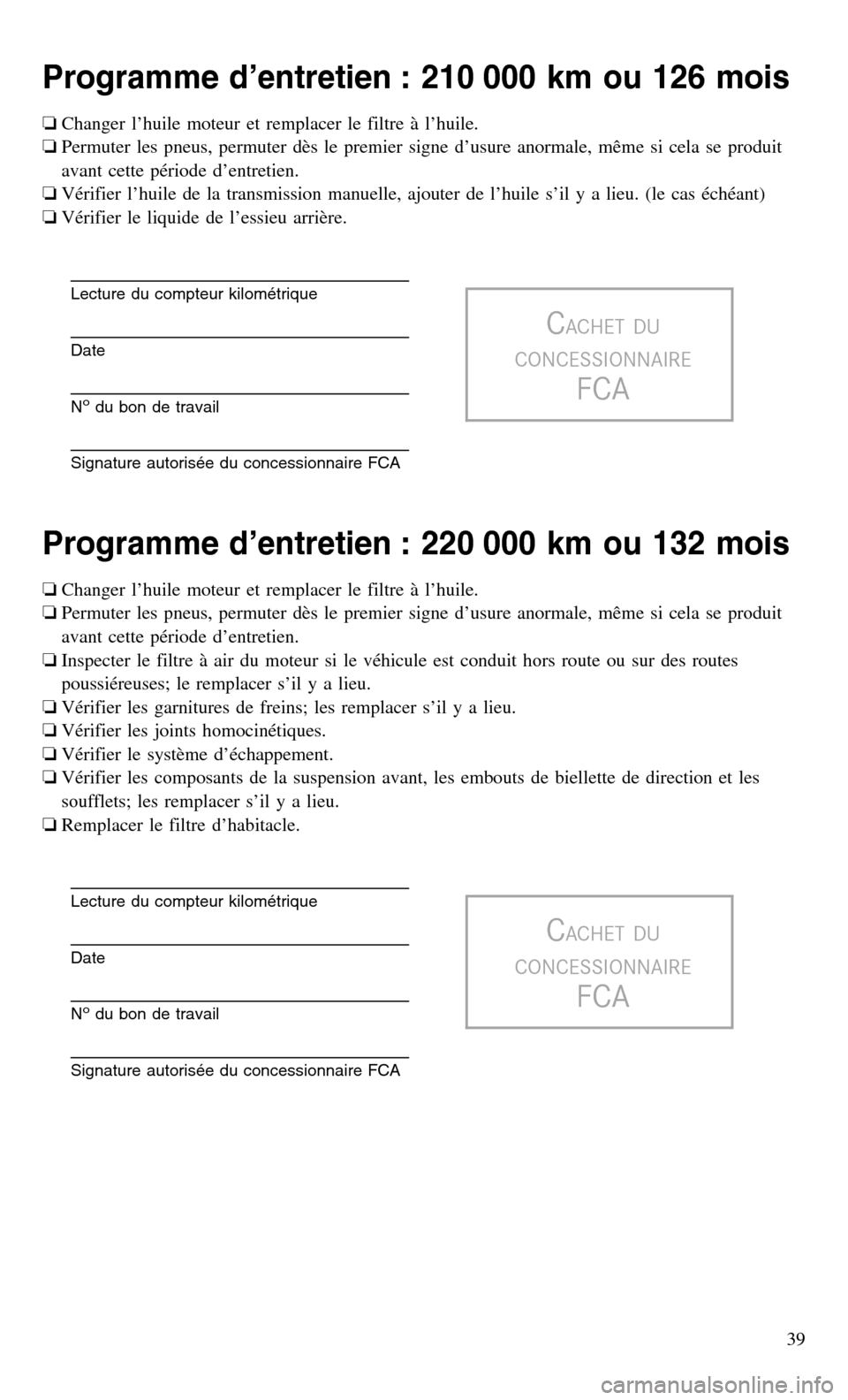CHRYSLER 300 2017 2.G Warranty Booklet Programme d’entretien : 210 000 km ou 126 mois
❏Changer l’huile moteur et remplacer le filtre à l’huile.
❏ Permuter les pneus, permuter dès le premier signe d’usure anormale, même si ce