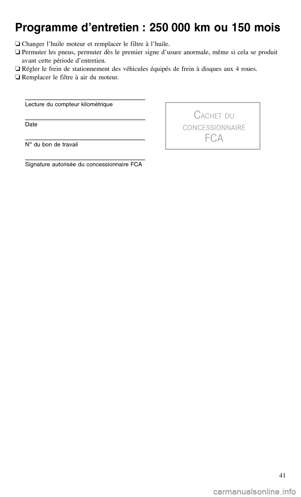 CHRYSLER 300 2017 2.G Warranty Booklet Programme d’entretien : 250 000 km ou 150 mois
❏Changer l’huile moteur et remplacer le filtre à l’huile.
❏ Permuter les pneus, permuter dès le premier signe d’usure anormale, même si ce