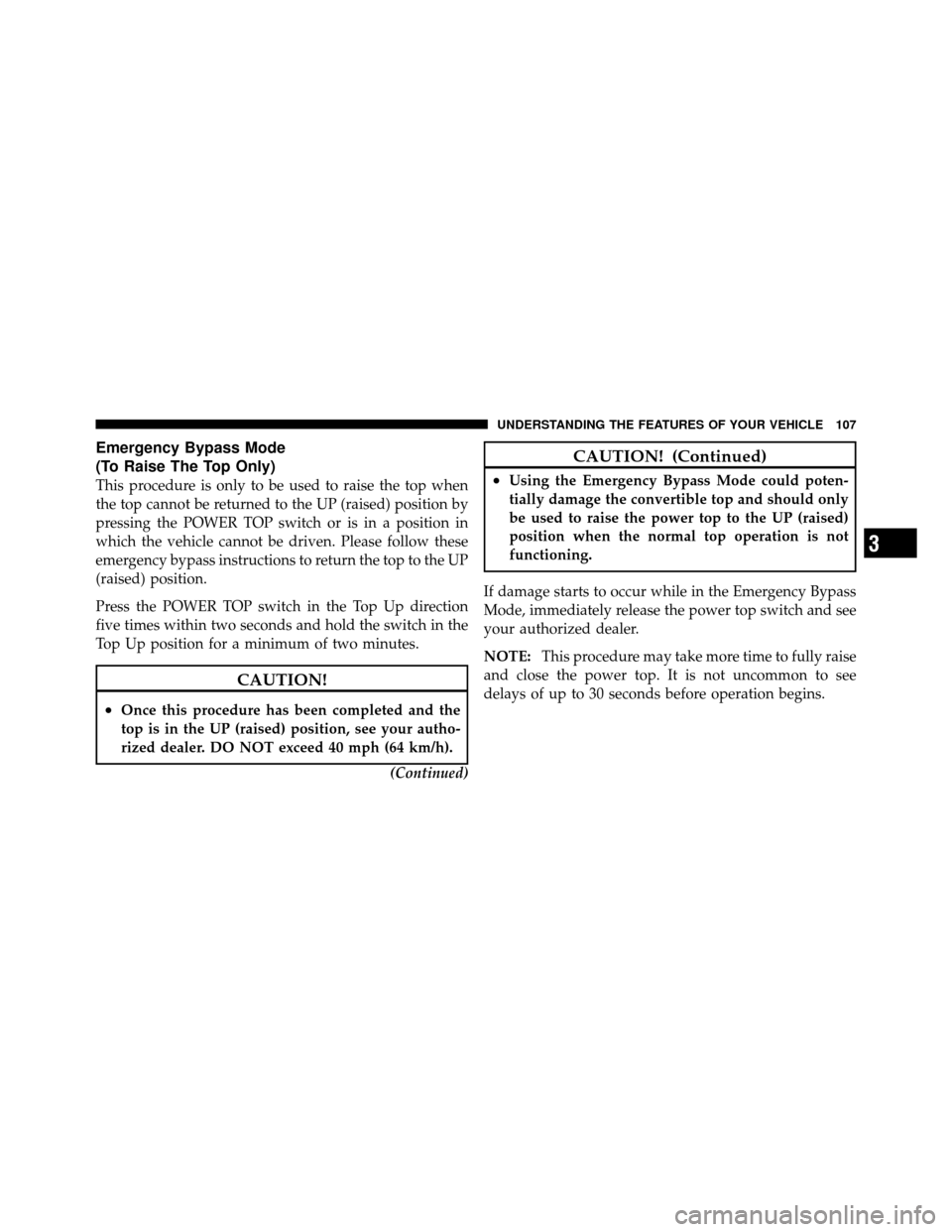 CHRYSLER 200 CONVERTIBLE 2011 1.G Owners Manual Emergency Bypass Mode
(To Raise The Top Only)
This procedure is only to be used to raise the top when
the top cannot be returned to the UP (raised) position by
pressing the POWER TOP switch or is in a