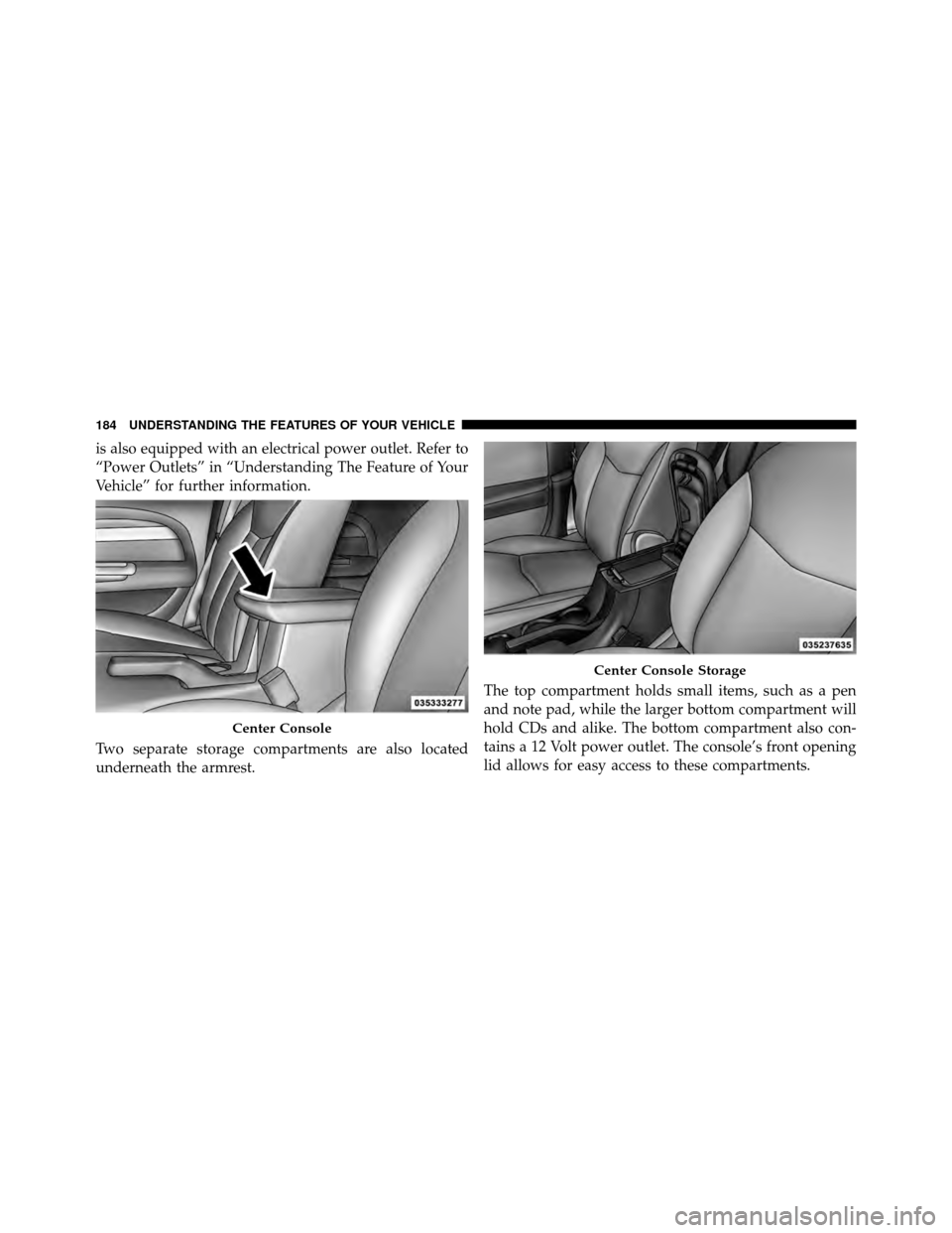 CHRYSLER 200 CONVERTIBLE 2011 1.G Owners Manual is also equipped with an electrical power outlet. Refer to
“Power Outlets” in “Understanding The Feature of Your
Vehicle” for further information.
Two separate storage compartments are also lo CHRYSLER 200 CONVERTIBLE 2011 1.G Owners Manual is also equipped with an electrical power outlet. Refer to
“Power Outlets” in “Understanding The Feature of Your
Vehicle” for further information.
Two separate storage compartments are also lo
