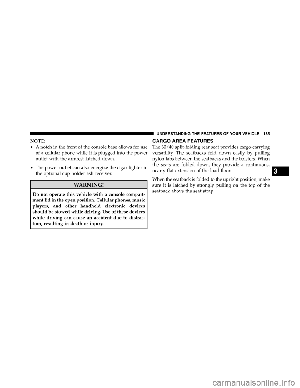 CHRYSLER 200 CONVERTIBLE 2011 1.G Owners Manual NOTE:
•A notch in the front of the console base allows for use
of a cellular phone while it is plugged into the power
outlet with the armrest latched down.
•The power outlet can also energize the 