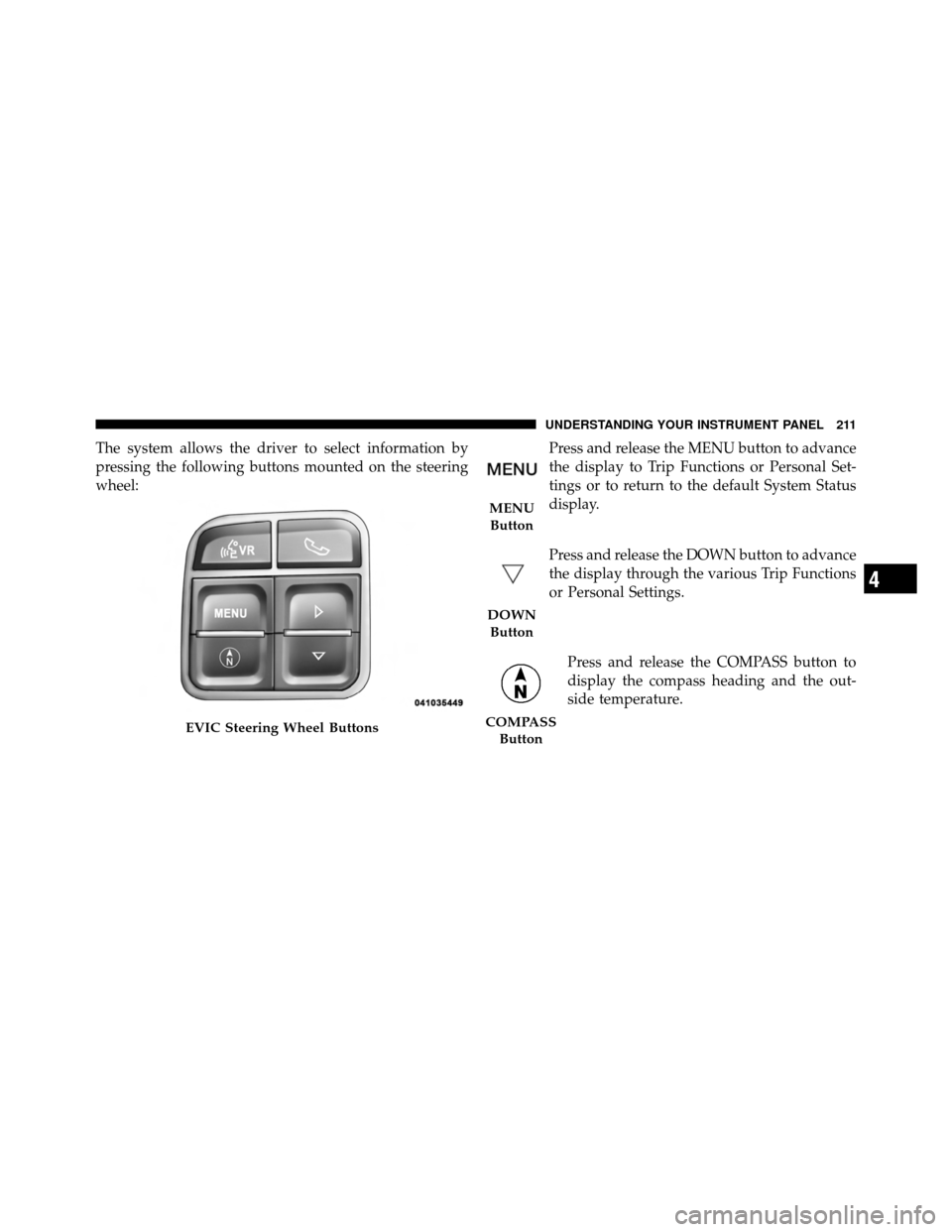 CHRYSLER 200 CONVERTIBLE 2011 1.G Owners Manual The system allows the driver to select information by
pressing the following buttons mounted on the steering
wheel:Press and release the MENU button to advance
the display to Trip Functions or Persona