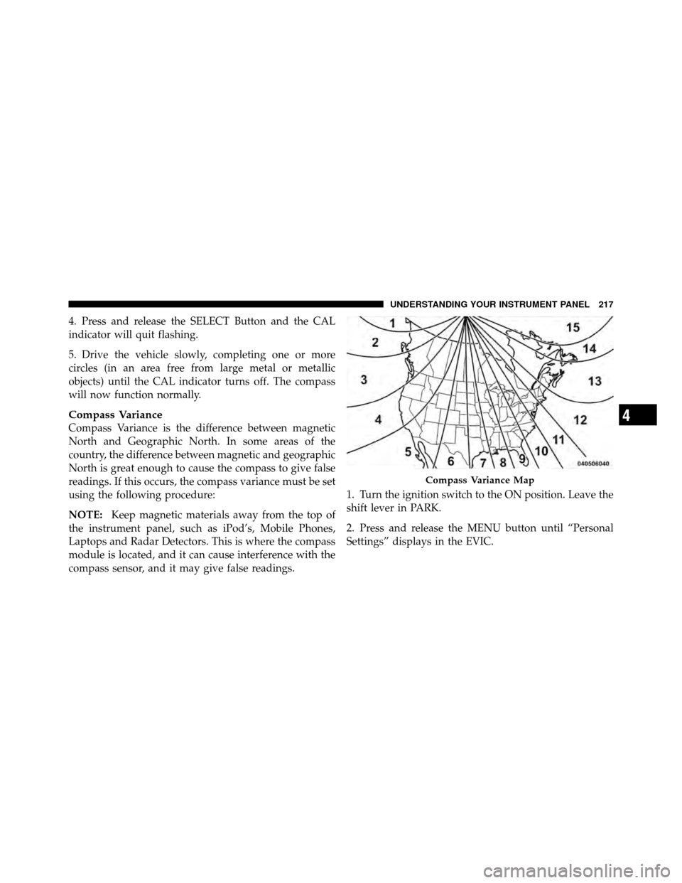 CHRYSLER 200 CONVERTIBLE 2011 1.G Owners Manual 4. Press and release the SELECT Button and the CAL
indicator will quit flashing.
5. Drive the vehicle slowly, completing one or more
circles (in an area free from large metal or metallic
objects) unti
