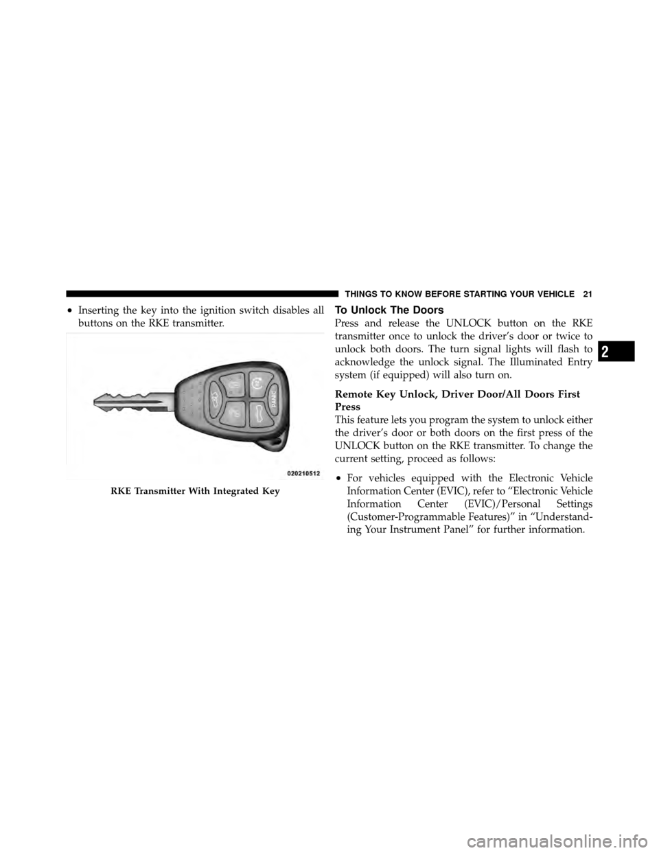 CHRYSLER 200 CONVERTIBLE 2011 1.G Owners Manual •Inserting the key into the ignition switch disables all
buttons on the RKE transmitter.To Unlock The Doors
Press and release the UNLOCK button on the RKE
transmitter once to unlock the driver’s d