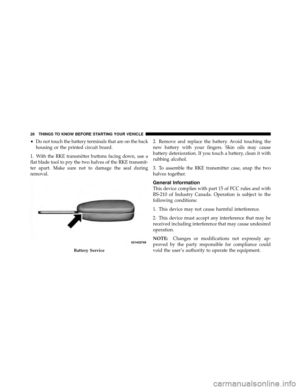 CHRYSLER 200 CONVERTIBLE 2011 1.G Owners Manual •Do not touch the battery terminals that are on the back
housing or the printed circuit board.
1. With the RKE transmitter buttons facing down, use a
flat blade tool to pry the two halves of the RKE