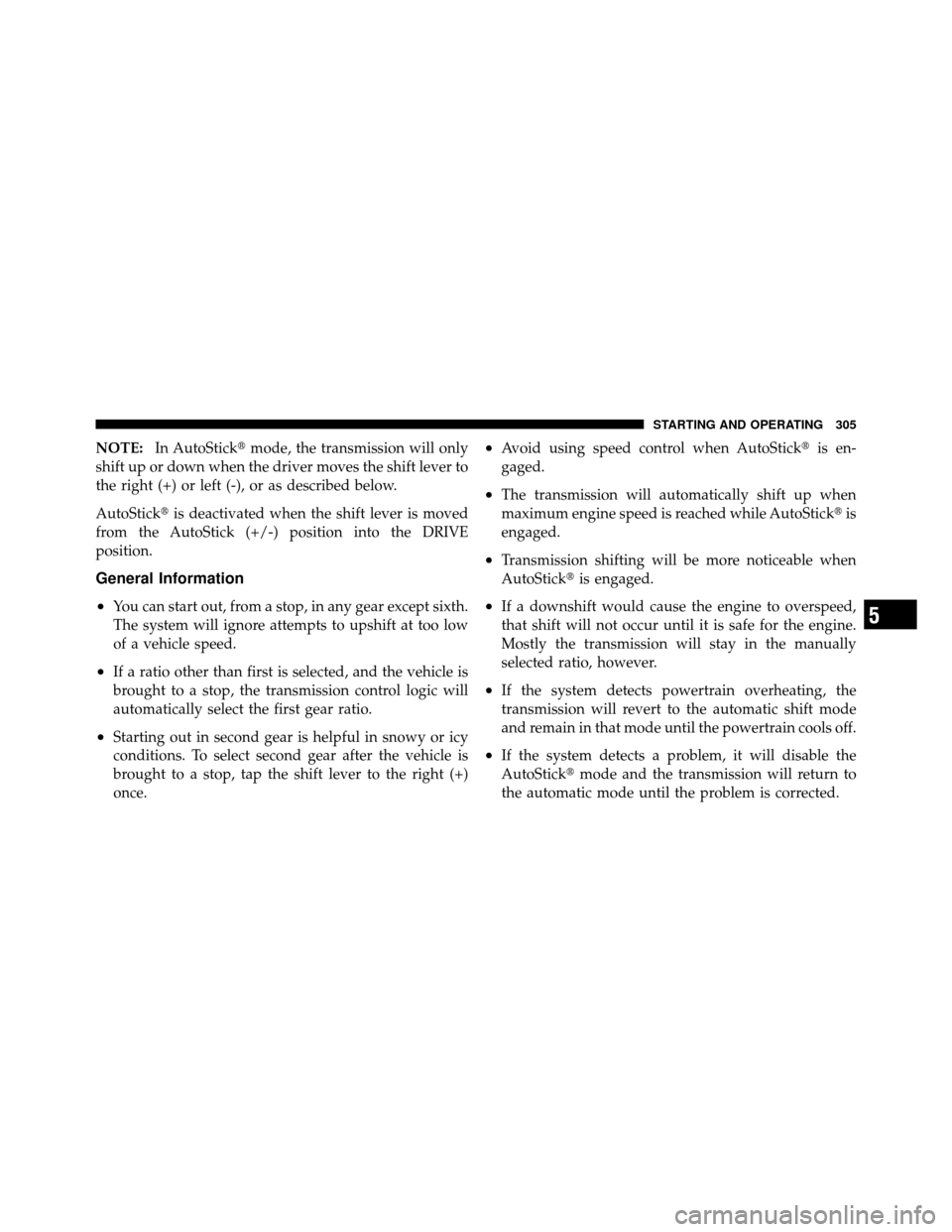 CHRYSLER 200 CONVERTIBLE 2011 1.G Owners Manual NOTE:In AutoStick mode, the transmission will only
shift up or down when the driver moves the shift lever to
the right (+) or left (-), or as described below.
AutoStick is deactivated when the shift