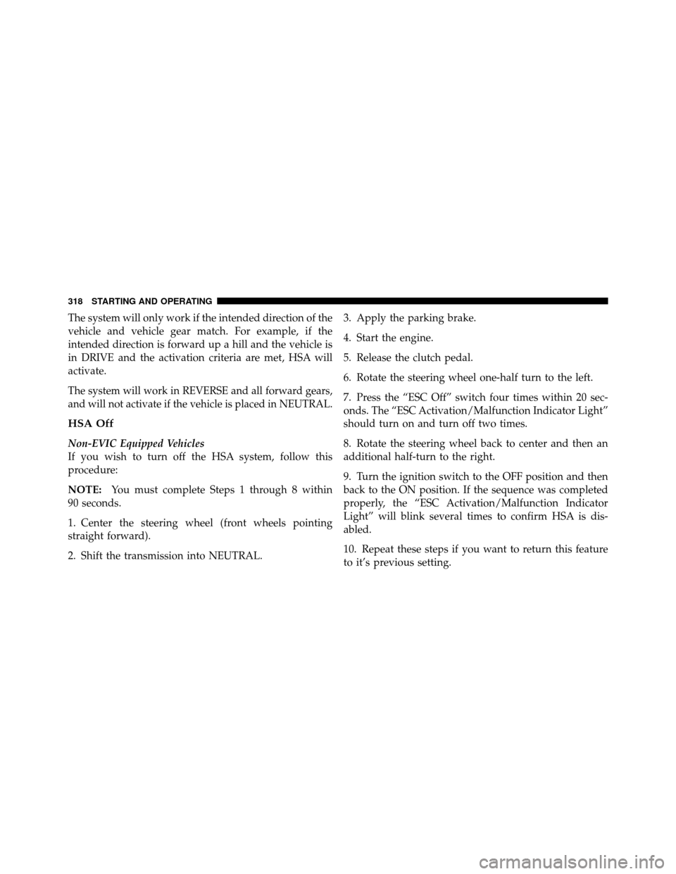 CHRYSLER 200 CONVERTIBLE 2011 1.G Owners Manual The system will only work if the intended direction of the
vehicle and vehicle gear match. For example, if the
intended direction is forward up a hill and the vehicle is
in DRIVE and the activation cr