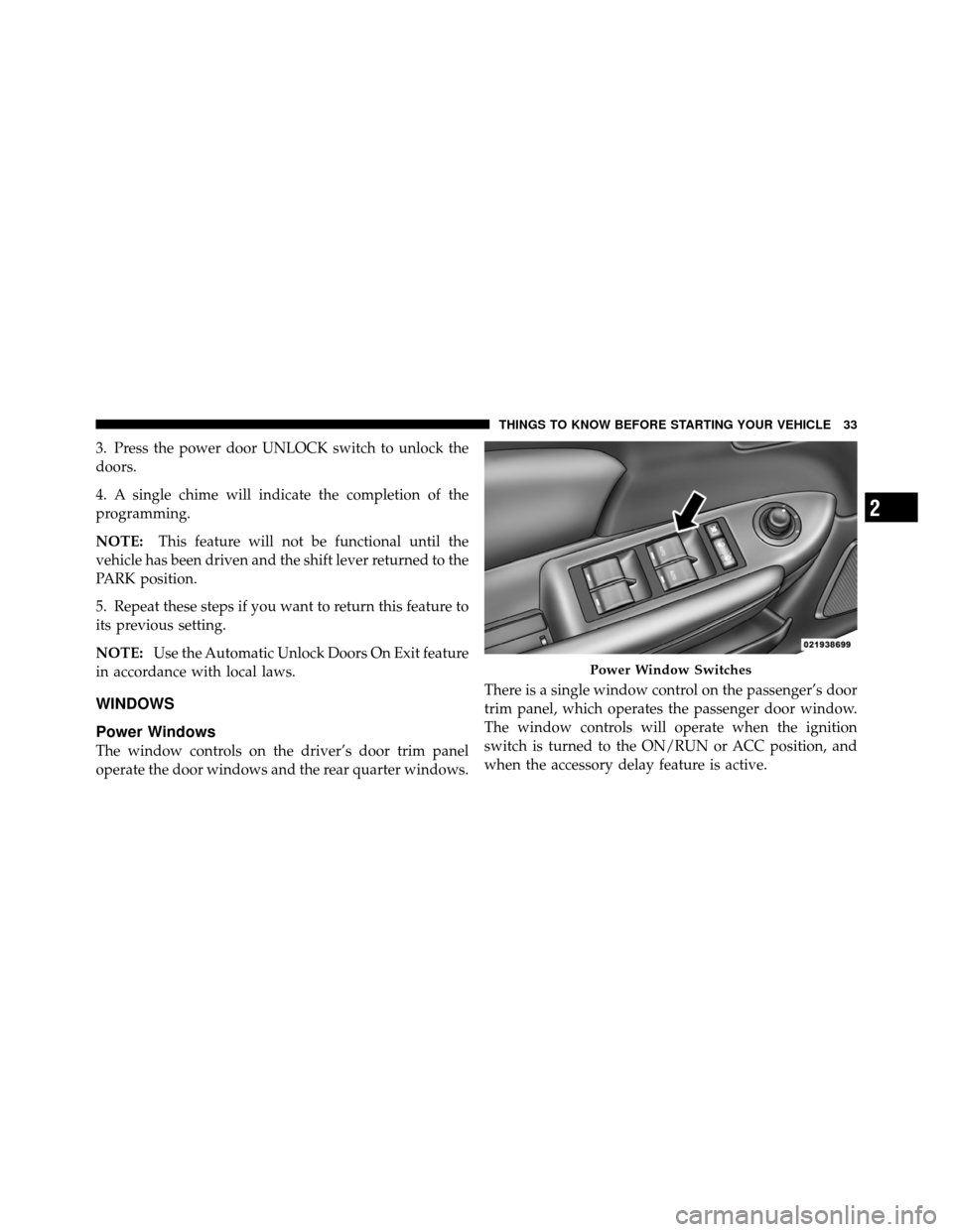CHRYSLER 200 CONVERTIBLE 2011 1.G Owners Guide 3. Press the power door UNLOCK switch to unlock the
doors.
4. A single chime will indicate the completion of the
programming.
NOTE:This feature will not be functional until the
vehicle has been driven