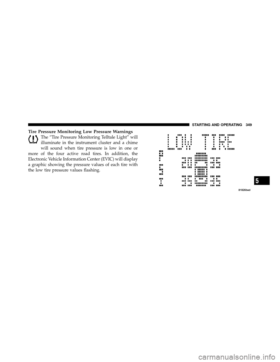CHRYSLER 200 CONVERTIBLE 2011 1.G Owners Manual Tire Pressure Monitoring Low Pressure Warnings
The “Tire Pressure Monitoring Telltale Light” will
illuminate in the instrument cluster and a chime
will sound when tire pressure is low in one or
mo