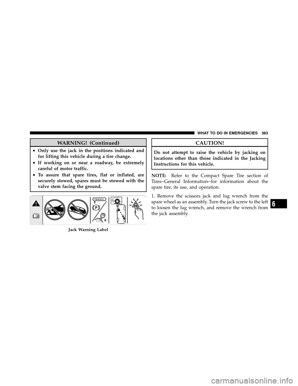 CHRYSLER 200 CONVERTIBLE 2011 1.G Owners Manual WARNING! (Continued)
•Only use the jack in the positions indicated and
for lifting this vehicle during a tire change.
•If working on or near a roadway, be extremely
careful of motor traffic.
•To