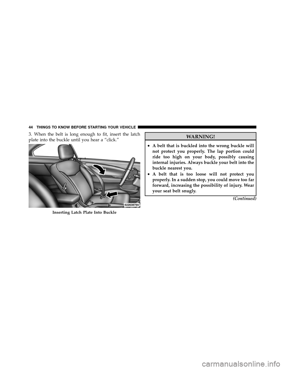 CHRYSLER 200 CONVERTIBLE 2011 1.G Service Manual 3. When the belt is long enough to fit, insert the latch
plate into the buckle until you hear a “click.”WARNING!
•A belt that is buckled into the wrong buckle will
not protect you properly. The CHRYSLER 200 CONVERTIBLE 2011 1.G Service Manual 3. When the belt is long enough to fit, insert the latch
plate into the buckle until you hear a “click.”WARNING!
•A belt that is buckled into the wrong buckle will
not protect you properly. The