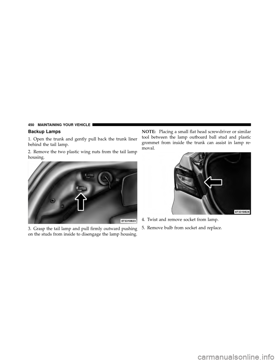 CHRYSLER 200 CONVERTIBLE 2011 1.G Owners Manual Backup Lamps
1. Open the trunk and gently pull back the trunk liner
behind the tail lamp.
2. Remove the two plastic wing nuts from the tail lamp
housing.
3. Grasp the tail lamp and pull firmly outward