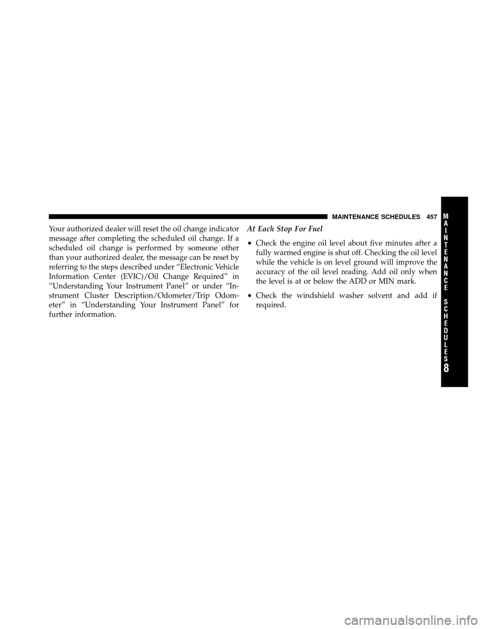 CHRYSLER 200 CONVERTIBLE 2011 1.G Owners Manual Your authorized dealer will reset the oil change indicator
message after completing the scheduled oil change. If a
scheduled oil change is performed by someone other
than your authorized dealer, the m
