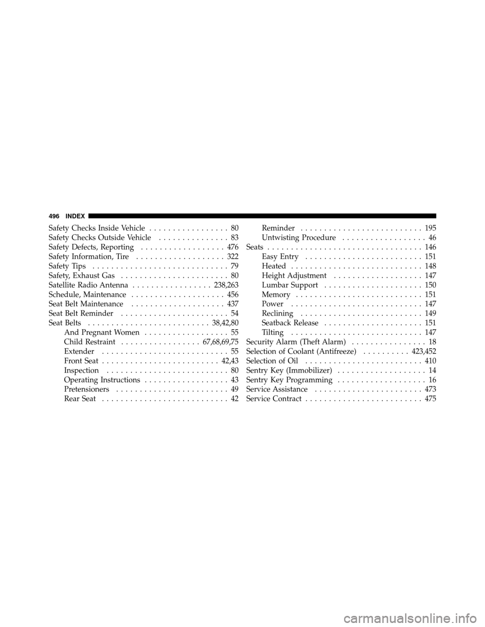 CHRYSLER 200 CONVERTIBLE 2011 1.G Owners Manual Safety Checks Inside Vehicle................. 80
Safety Checks Outside Vehicle ............... 83
Safety Defects, Reporting .................. 476
Safety Information, Tire ................... 322
Safe