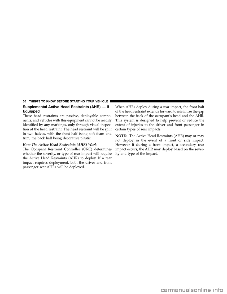 CHRYSLER 200 CONVERTIBLE 2011 1.G Workshop Manual Supplemental Active Head Restraints (AHR) — If
Equipped
These head restraints are passive, deployable compo-
nents, and vehicles with this equipment cannot be readily
identified by any markings, onl