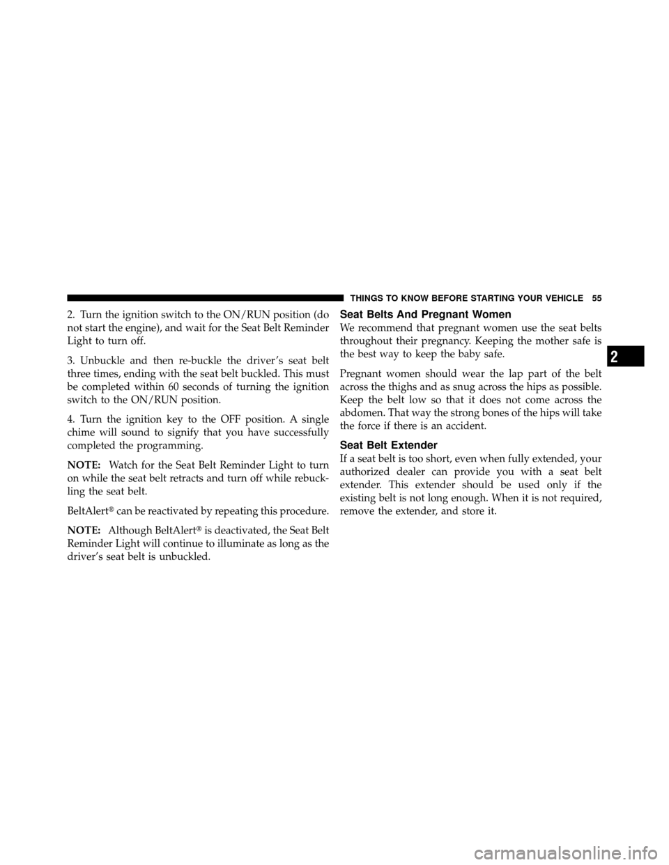 CHRYSLER 200 CONVERTIBLE 2011 1.G Workshop Manual 2. Turn the ignition switch to the ON/RUN position (do
not start the engine), and wait for the Seat Belt Reminder
Light to turn off.
3. Unbuckle and then re-buckle the driver ’s seat belt
three time