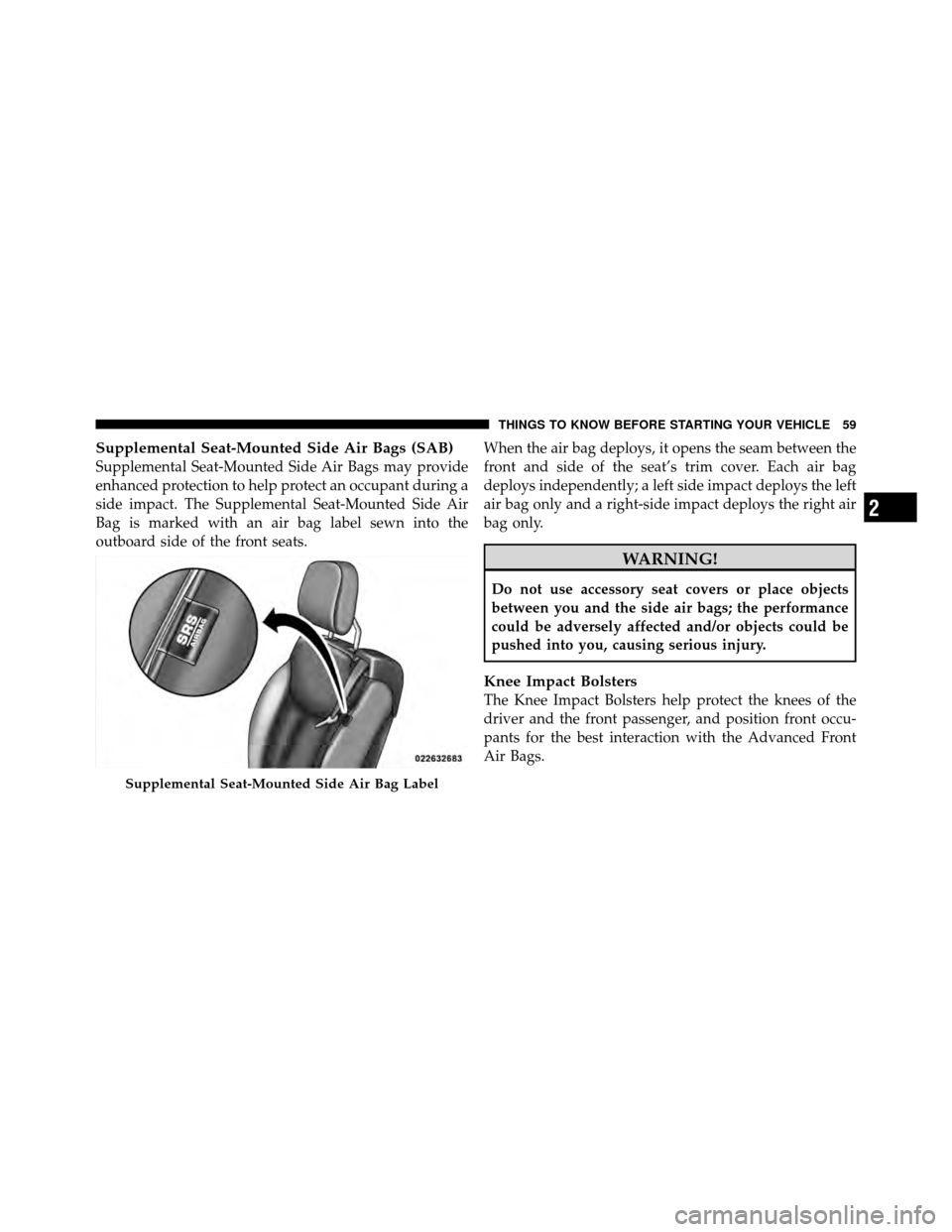 CHRYSLER 200 CONVERTIBLE 2011 1.G Repair Manual Supplemental Seat-Mounted Side Air Bags (SAB)
Supplemental Seat-Mounted Side Air Bags may provide
enhanced protection to help protect an occupant during a
side impact. The Supplemental Seat-Mounted Si