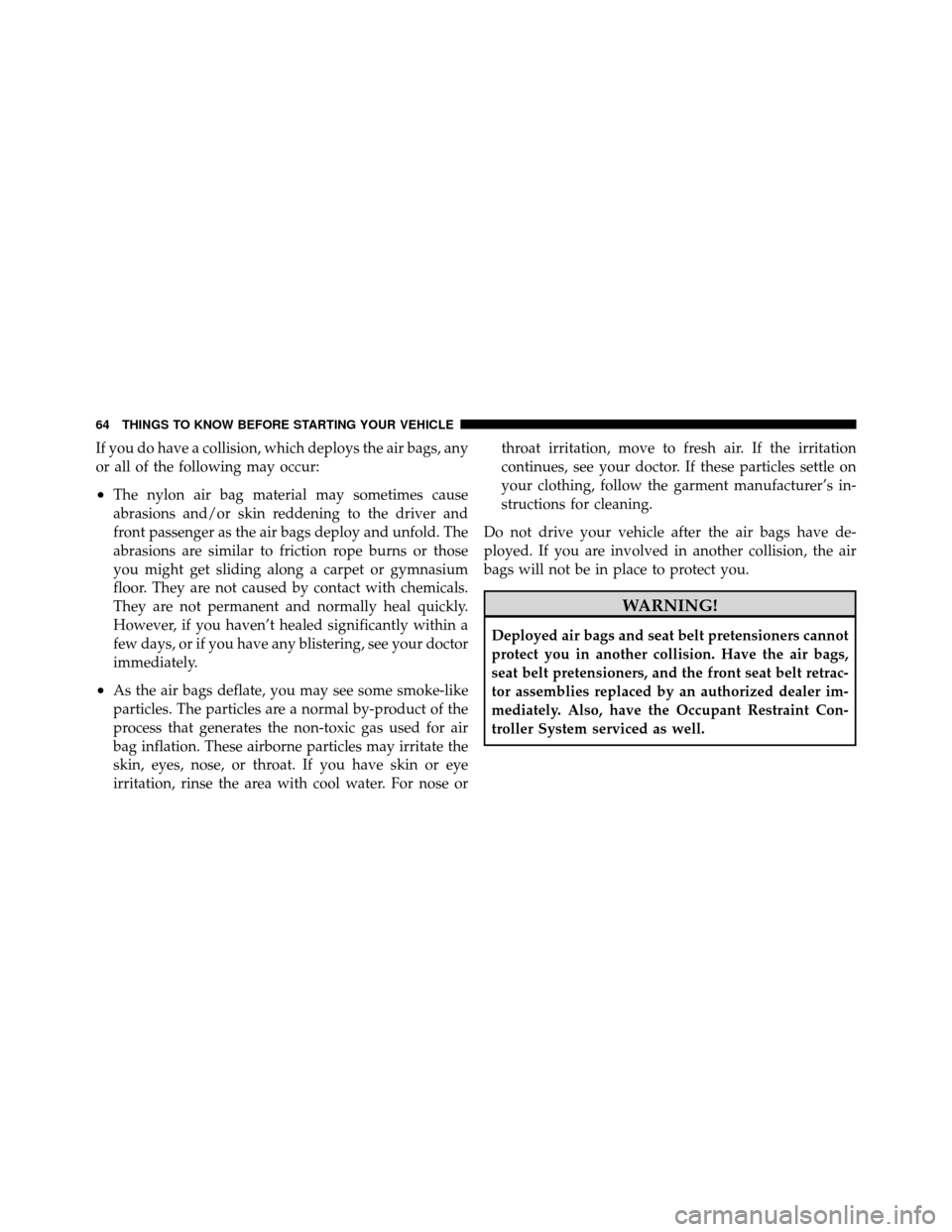 CHRYSLER 200 CONVERTIBLE 2011 1.G Repair Manual If you do have a collision, which deploys the air bags, any
or all of the following may occur:
•The nylon air bag material may sometimes cause
abrasions and/or skin reddening to the driver and
front