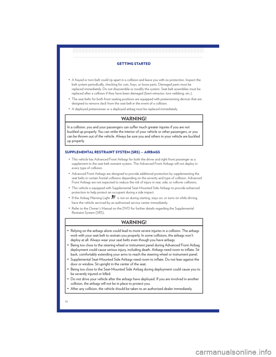 CHRYSLER 200 CONVERTIBLE 2011 1.G User Guide • A frayed or torn belt could rip apart in a collision and leave you with no protection. Inspect thebelt system periodically, checking for cuts, frays, or loose parts. Damaged parts must be
replaced