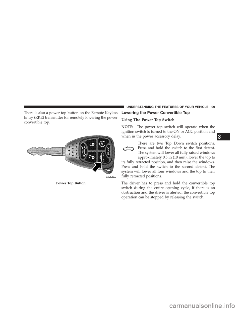 CHRYSLER 200 CONVERTIBLE 2012 1.G Owners Manual There is also a power top button on the Remote Keyless
Entry (RKE) transmitter for remotely lowering the power
convertible top.Lowering the Power Convertible Top
Using The Power Top Switch
NOTE:The po