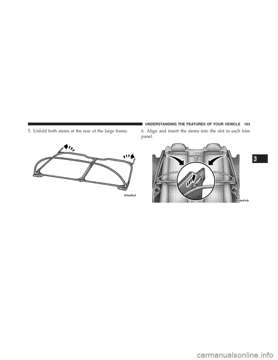CHRYSLER 200 CONVERTIBLE 2012 1.G Owners Manual 5. Unfold both stems at the rear of the large frame. 6. Align and insert the stems into the slot in each trimpanel.
3
UNDERSTANDING THE FEATURES OF YOUR VEHICLE 103 CHRYSLER 200 CONVERTIBLE 2012 1.G Owners Manual 5. Unfold both stems at the rear of the large frame. 6. Align and insert the stems into the slot in each trimpanel.
3
UNDERSTANDING THE FEATURES OF YOUR VEHICLE 103