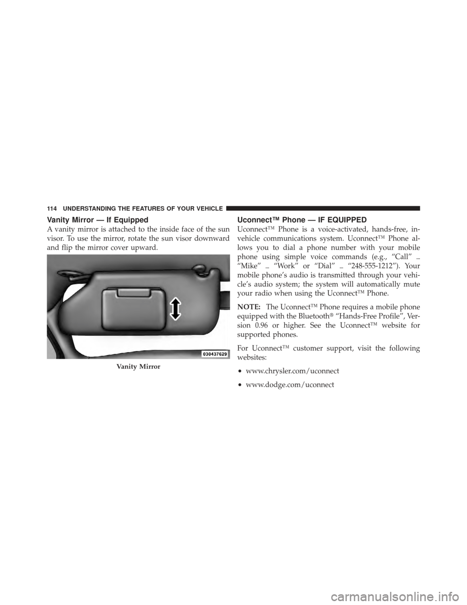 CHRYSLER 200 CONVERTIBLE 2012 1.G Owners Manual Vanity Mirror — If Equipped
A vanity mirror is attached to the inside face of the sun
visor. To use the mirror, rotate the sun visor downward
and flip the mirror cover upward.
Uconnect™ Phone — CHRYSLER 200 CONVERTIBLE 2012 1.G Owners Manual Vanity Mirror — If Equipped
A vanity mirror is attached to the inside face of the sun
visor. To use the mirror, rotate the sun visor downward
and flip the mirror cover upward.
Uconnect™ Phone —