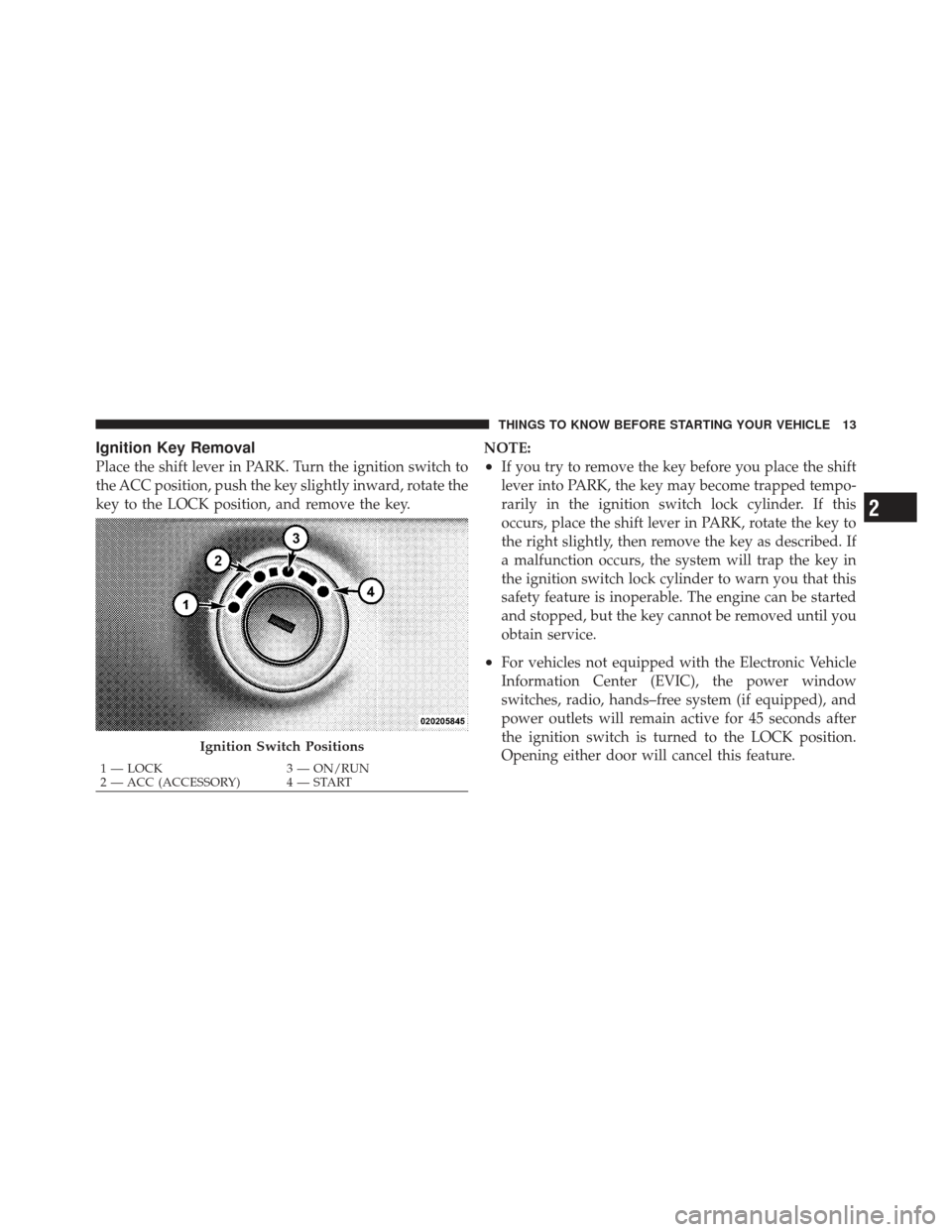 CHRYSLER 200 CONVERTIBLE 2012 1.G User Guide Ignition Key Removal
Place the shift lever in PARK. Turn the ignition switch to
the ACC position, push the key slightly inward, rotate the
key to the LOCK position, and remove the key.NOTE:•If you t