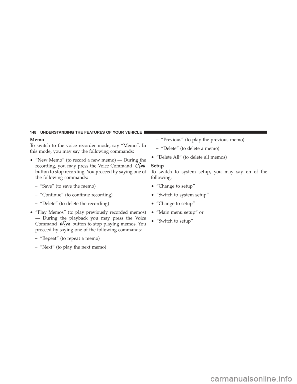 CHRYSLER 200 CONVERTIBLE 2012 1.G Owners Manual Memo
To switch to the voice recorder mode, say “Memo”. In
this mode, you may say the following commands:
•“New Memo” (to record a new memo) — During the
recording, you may press the Voice 