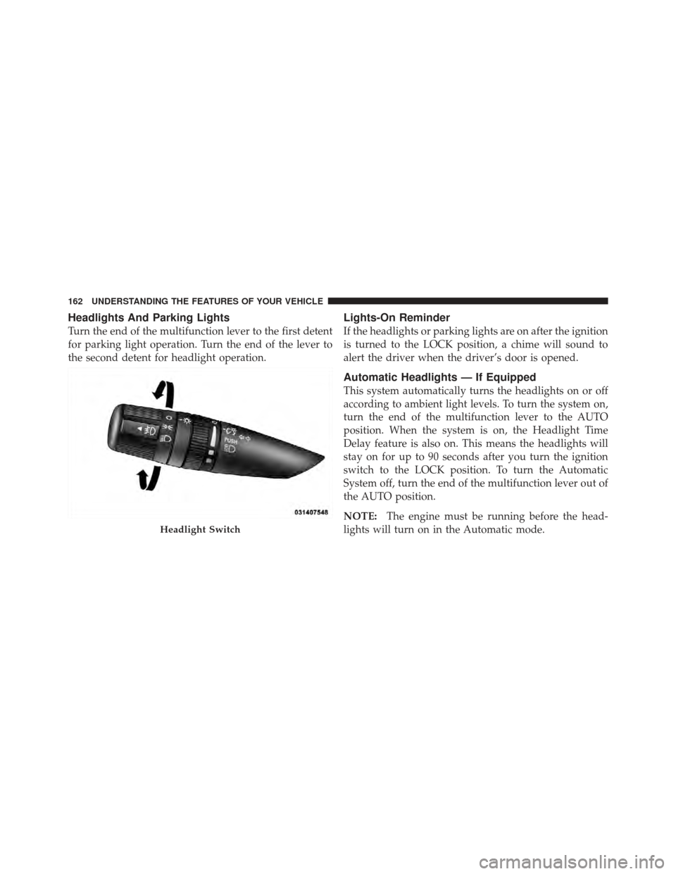 CHRYSLER 200 CONVERTIBLE 2012 1.G User Guide Headlights And Parking Lights
Turn the end of the multifunction lever to the first detent
for parking light operation. Turn the end of the lever to
the second detent for headlight operation.
Lights-On