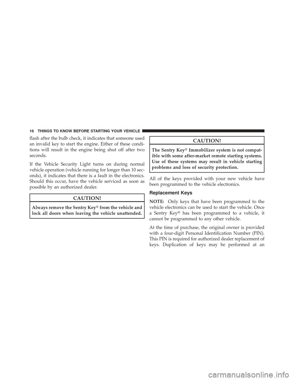 CHRYSLER 200 CONVERTIBLE 2012 1.G Owners Manual flash after the bulb check, it indicates that someone used
an invalid key to start the engine. Either of these condi-
tions will result in the engine being shut off after two
seconds.
If the Vehicle S