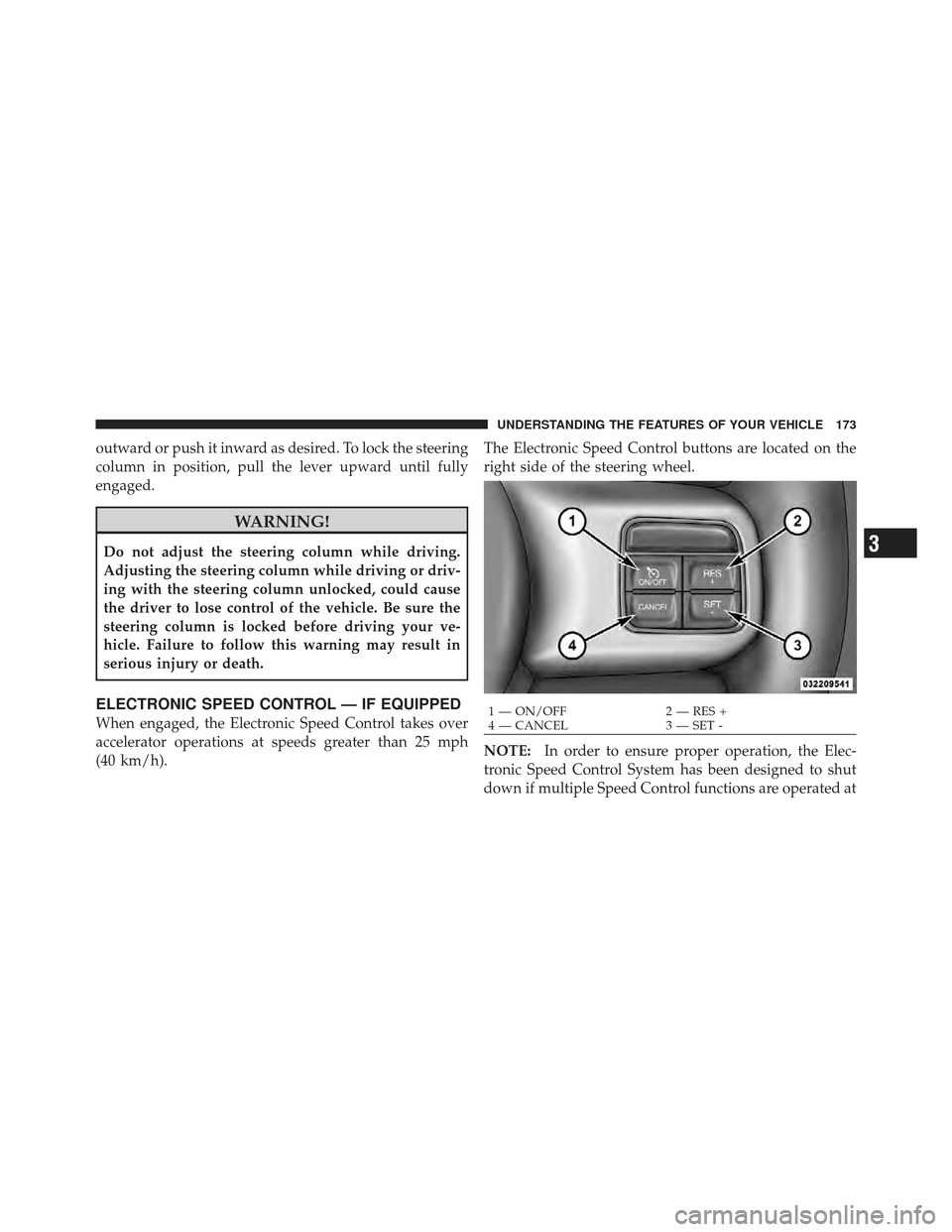CHRYSLER 200 CONVERTIBLE 2012 1.G Owners Manual outward or push it inward as desired. To lock the steering
column in position, pull the lever upward until fully
engaged.
WARNING!
Do not adjust the steering column while driving.
Adjusting the steeri