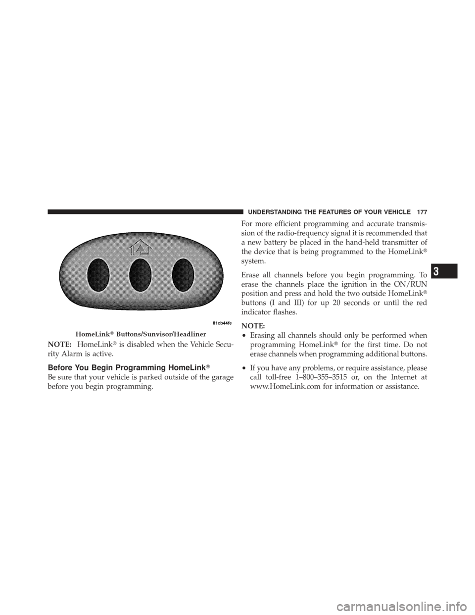 CHRYSLER 200 CONVERTIBLE 2012 1.G Owners Manual NOTE:HomeLink is disabled when the Vehicle Secu-
rity Alarm is active.
Before You Begin Programming HomeLink 
Be sure that your vehicle is parked outside of the garage
before you begin programming. 