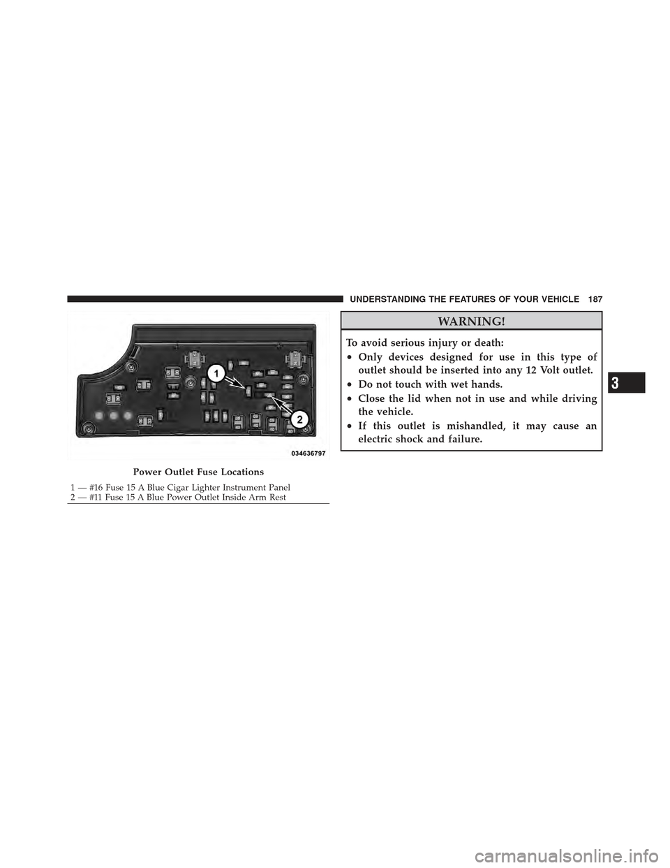 CHRYSLER 200 CONVERTIBLE 2012 1.G Owners Manual WARNING!
To avoid serious injury or death:
•Only devices designed for use in this type of
outlet should be inserted into any 12 Volt outlet.
•Do not touch with wet hands.
•Close the lid when not