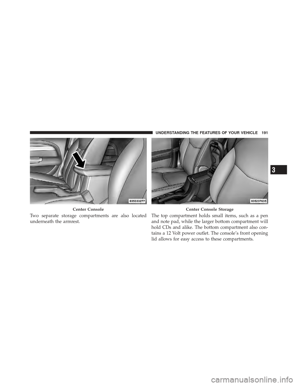 CHRYSLER 200 CONVERTIBLE 2012 1.G Owners Manual Two separate storage compartments are also located
underneath the armrest.The top compartment holds small items, such as a pen
and note pad, while the larger bottom compartment will
hold CDs and alike