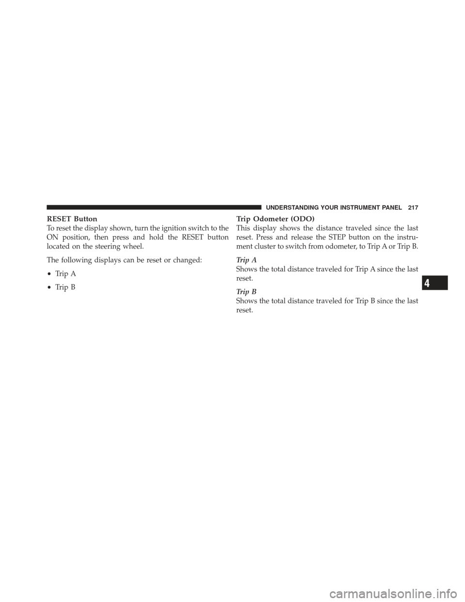 CHRYSLER 200 CONVERTIBLE 2012 1.G Owners Manual RESET Button
To reset the display shown, turn the ignition switch to the
ON position, then press and hold the RESET button
located on the steering wheel.
The following displays can be reset or changed