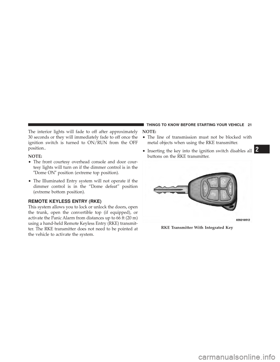 CHRYSLER 200 CONVERTIBLE 2012 1.G Owners Manual The interior lights will fade to off after approximately
30 seconds or they will immediately fade to off once the
ignition switch is turned to ON/RUN from the OFF
position..
NOTE:
•The front courtes