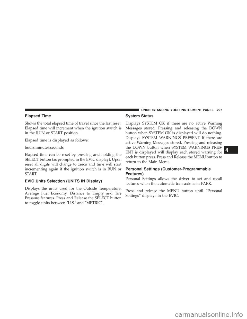 CHRYSLER 200 CONVERTIBLE 2012 1.G User Guide Elapsed Time
Shows the total elapsed time of travel since the last reset.
Elapsed time will increment when the ignition switch is
in the RUN or START position.
Elapsed time is displayed as follows:
ho