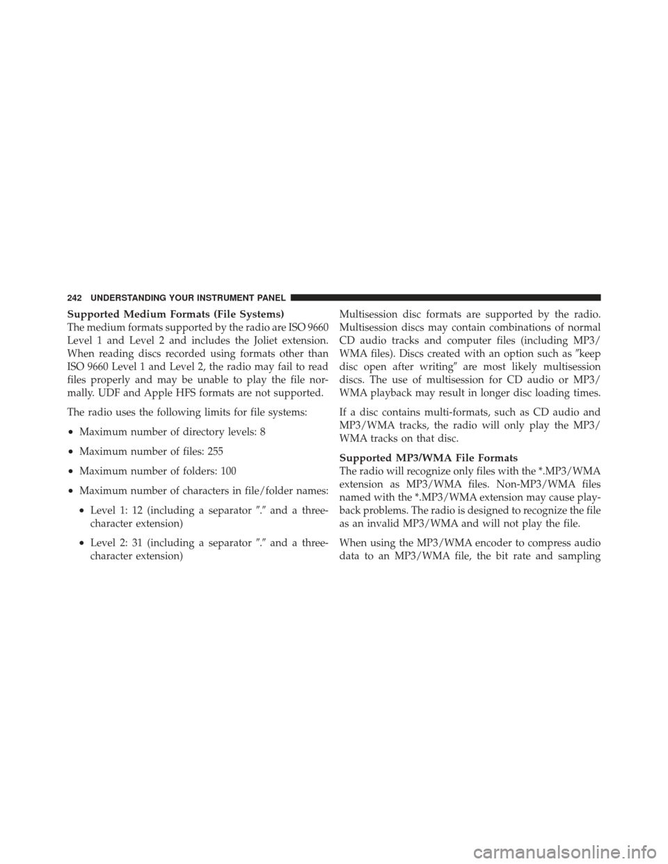 CHRYSLER 200 CONVERTIBLE 2012 1.G Owners Manual Supported Medium Formats (File Systems)
The medium formats supported by the radio are ISO 9660
Level 1 and Level 2 and includes the Joliet extension.
When reading discs recorded using formats other th