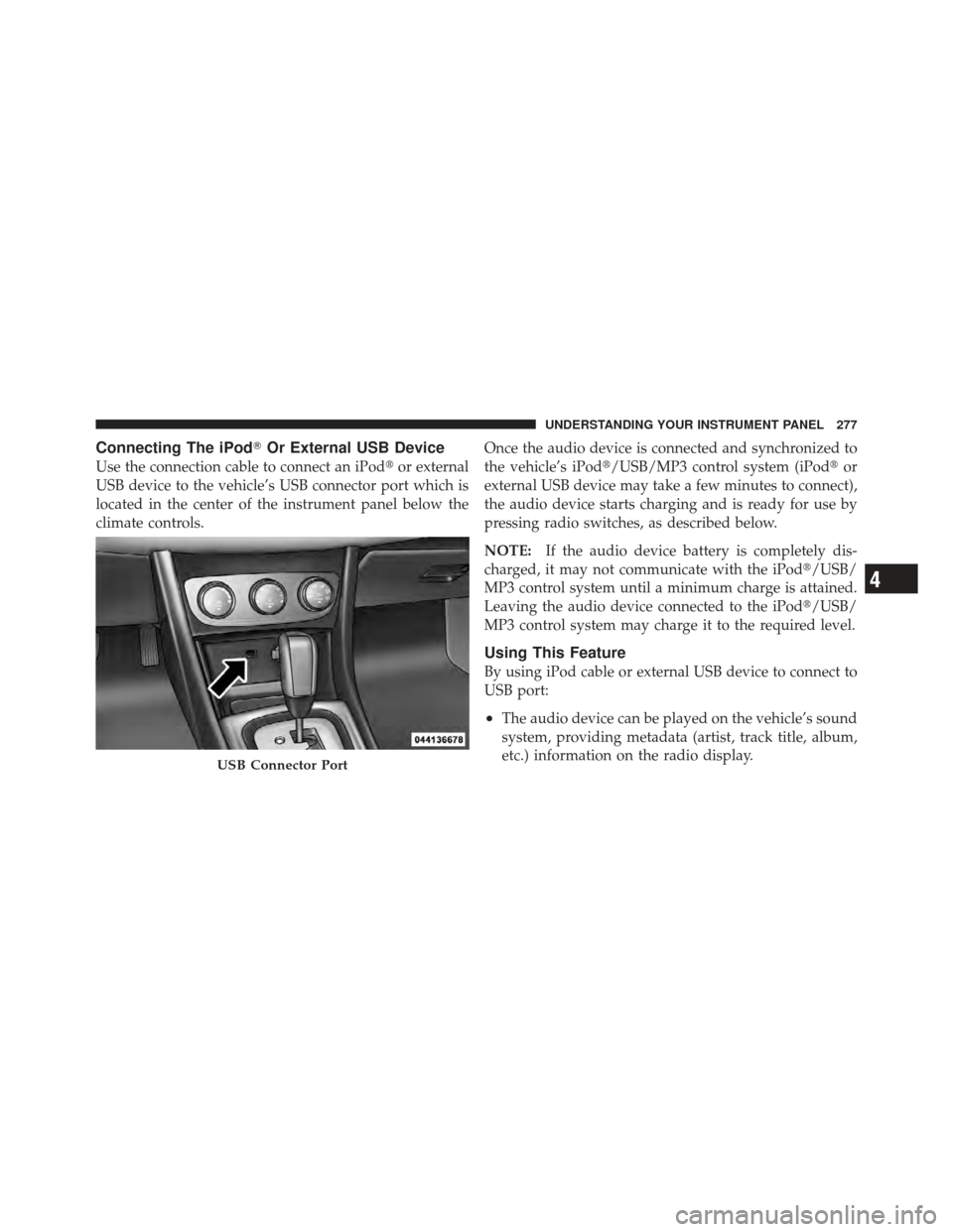 CHRYSLER 200 CONVERTIBLE 2012 1.G Owners Manual Connecting The iPodOr External USB Device
Use the connection cable to connect an iPod or external
USB device to the vehicle’s USB connector port which is
located in the center of the instrument pa
