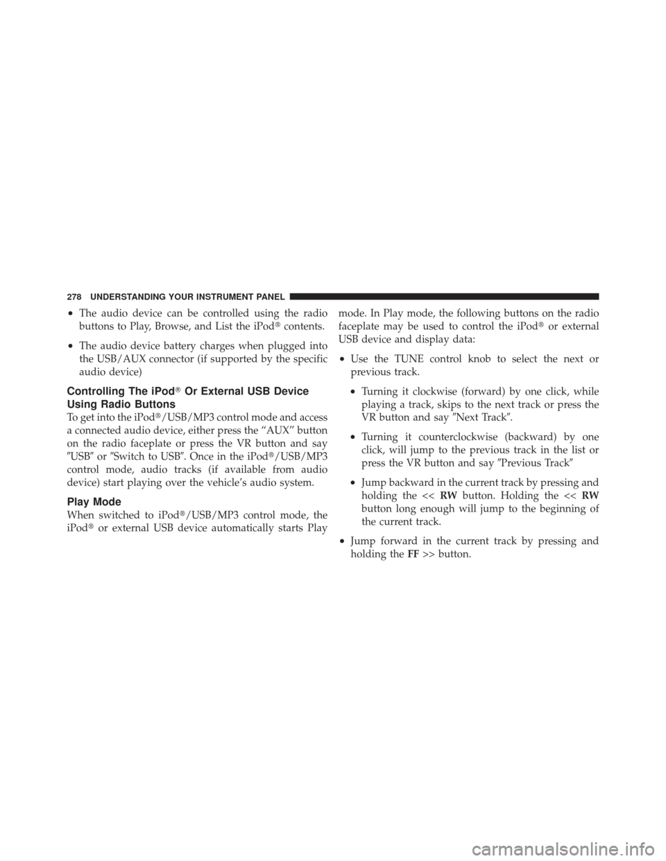 CHRYSLER 200 CONVERTIBLE 2012 1.G Owners Manual •The audio device can be controlled using the radio
buttons to Play, Browse, and List the iPodcontents.
•The audio device battery charges when plugged into
the USB/AUX connector (if supported by 