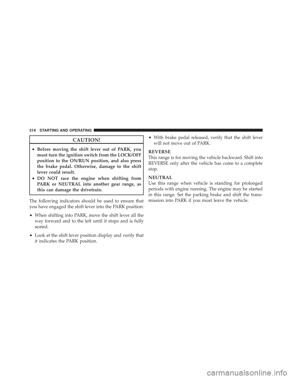 CHRYSLER 200 CONVERTIBLE 2012 1.G Owners Manual CAUTION!
•Before moving the shift lever out of PARK, you
must turn the ignition switch from the LOCK/OFF
position to the ON/RUN position, and also press
the brake pedal. Otherwise, damage to the shi