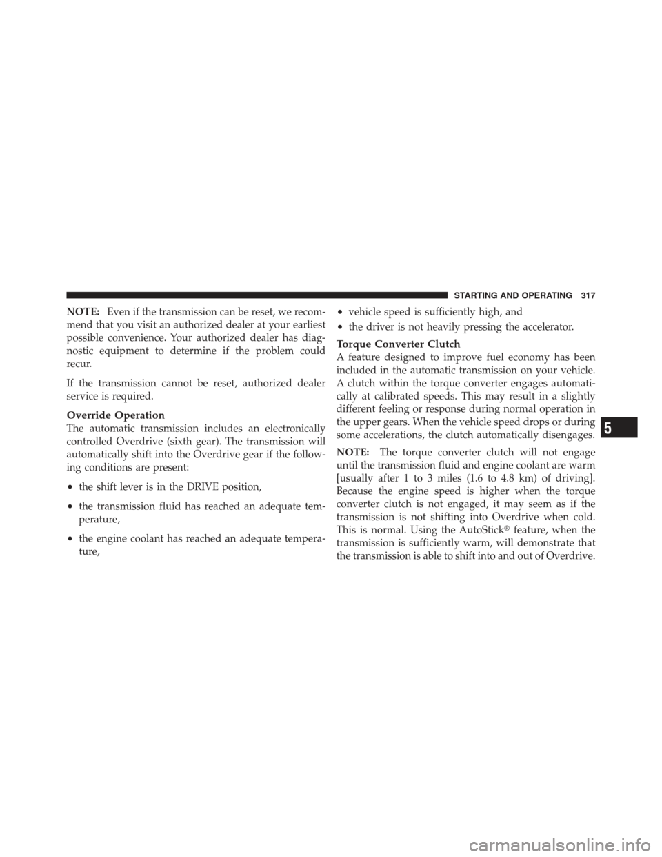 CHRYSLER 200 CONVERTIBLE 2012 1.G Owners Manual NOTE:Even if the transmission can be reset, we recom-
mend that you visit an authorized dealer at your earliest
possible convenience. Your authorized dealer has diag-
nostic equipment to determine if 