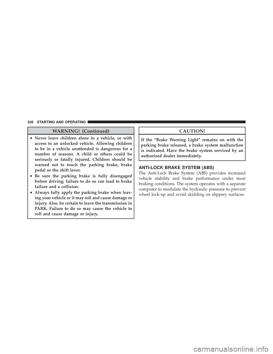 CHRYSLER 200 CONVERTIBLE 2012 1.G Owners Manual WARNING! (Continued)
•Never leave children alone in a vehicle, or with
access to an unlocked vehicle. Allowing children
to be in a vehicle unattended is dangerous for a
number of reasons. A child or