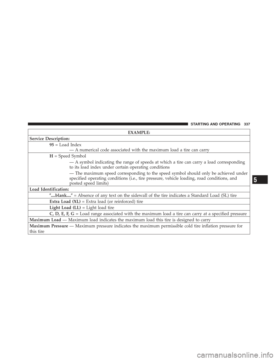 CHRYSLER 200 CONVERTIBLE 2012 1.G Owners Manual EXAMPLE:
Service Description: 95= Load Index
— A numerical code associated with the maximum load a tire can carry
H = Speed Symbol
— A symbol indicating the range of speeds at which a tire can car