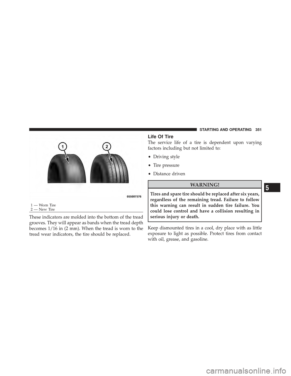 CHRYSLER 200 CONVERTIBLE 2012 1.G Owners Manual These indicators are molded into the bottom of the tread
grooves. They will appear as bands when the tread depth
becomes 1/16 in (2 mm). When the tread is worn to the
tread wear indicators, the tire s CHRYSLER 200 CONVERTIBLE 2012 1.G Owners Manual These indicators are molded into the bottom of the tread
grooves. They will appear as bands when the tread depth
becomes 1/16 in (2 mm). When the tread is worn to the
tread wear indicators, the tire s